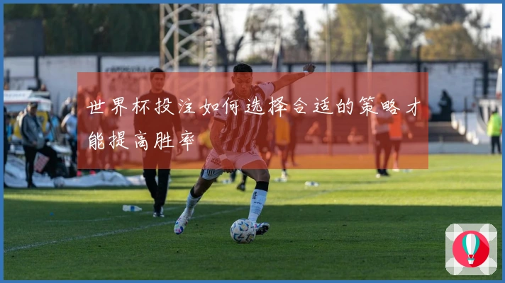 世界杯投注如何选择合适的策略才能提高胜率