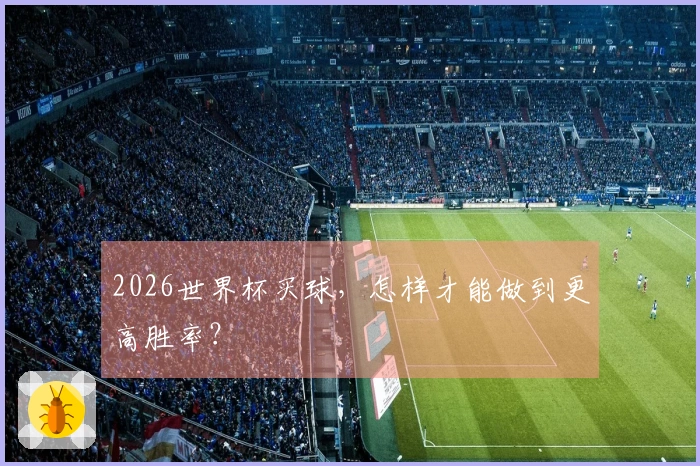 2026世界杯买球，怎样才能做到更高胜率？