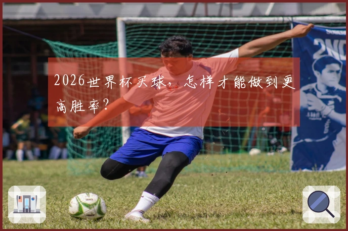 2026世界杯买球，怎样才能做到更高胜率？