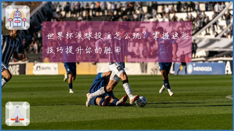 世界杯滚球投注怎么玩？掌握这些技巧提升你的胜率