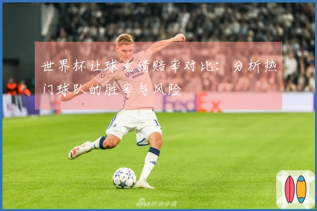世界杯让球竞猜赔率对比：分析热门球队的胜率与风险