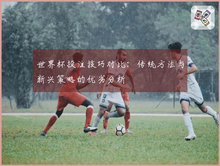 世界杯投注技巧对比：传统方法与新兴策略的优劣分析